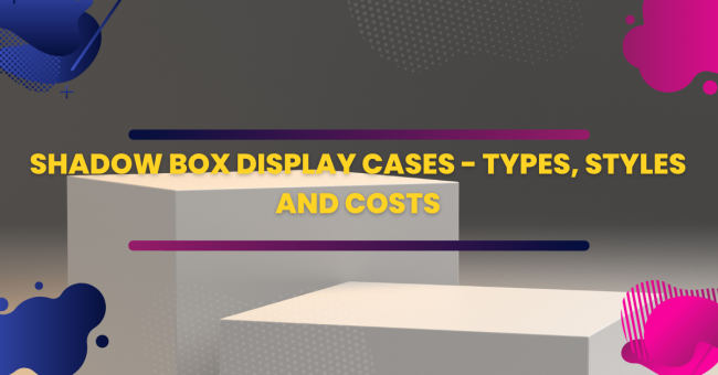 Shadow Box Display Cases - Types, Styles and Costs