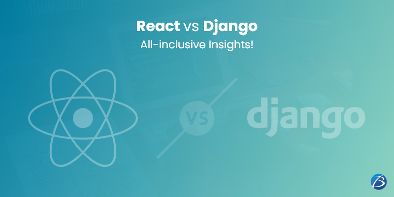 What are the Differences between Django and React? When can you Combine Django & React for Web Development?